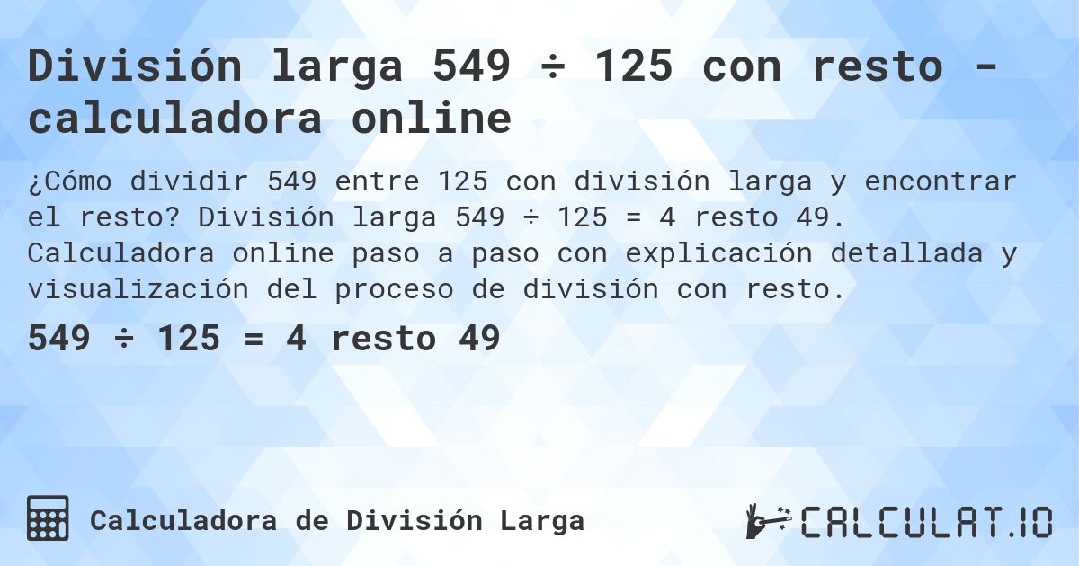 División larga 549 ÷ 125 con resto - calculadora online. División larga 549 ÷ 125 = 4 resto 49. Calculadora online paso a paso con explicación detallada y visualización del proceso de división con resto.