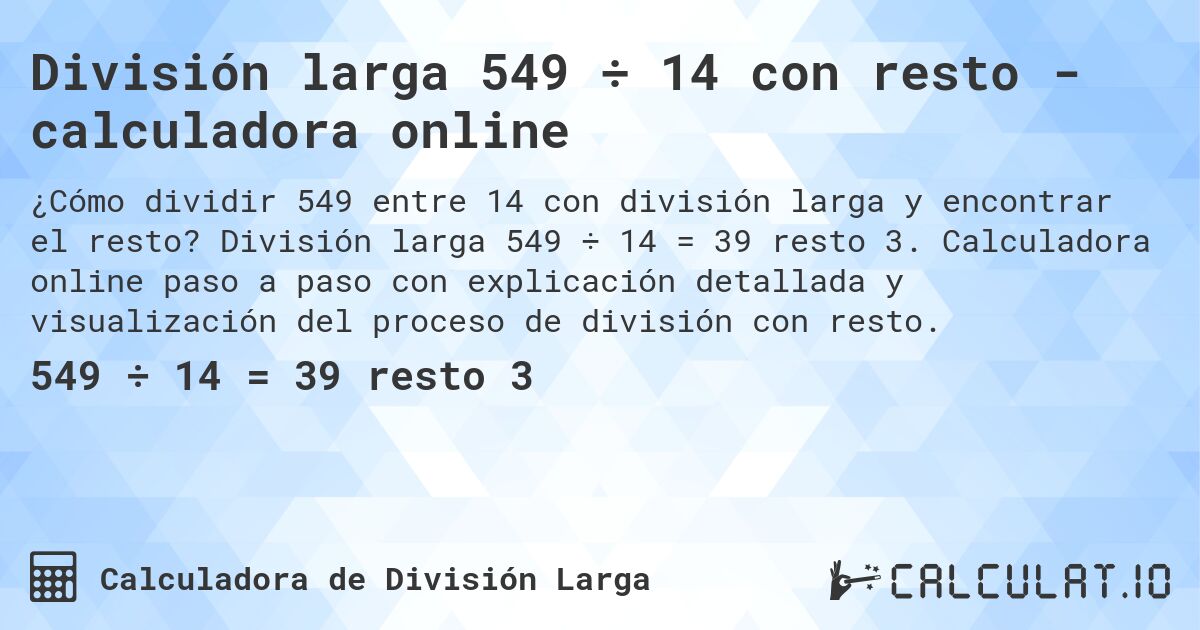 División larga 549 ÷ 14 con resto - calculadora online. División larga 549 ÷ 14 = 39 resto 3. Calculadora online paso a paso con explicación detallada y visualización del proceso de división con resto.