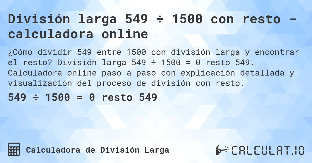 División larga 549 ÷ 1500 con resto - calculadora online. División larga 549 ÷ 1500 = 0 resto 549. Calculadora online paso a paso con explicación detallada y visualización del proceso de división con resto.