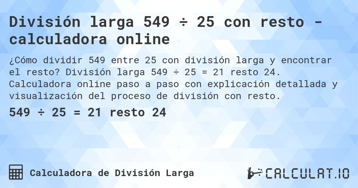 División larga 549 ÷ 25 con resto - calculadora online. División larga 549 ÷ 25 = 21 resto 24. Calculadora online paso a paso con explicación detallada y visualización del proceso de división con resto.