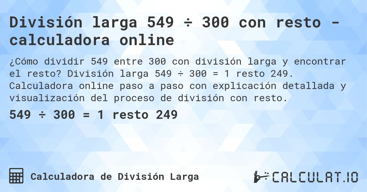 División larga 549 ÷ 300 con resto - calculadora online. División larga 549 ÷ 300 = 1 resto 249. Calculadora online paso a paso con explicación detallada y visualización del proceso de división con resto.