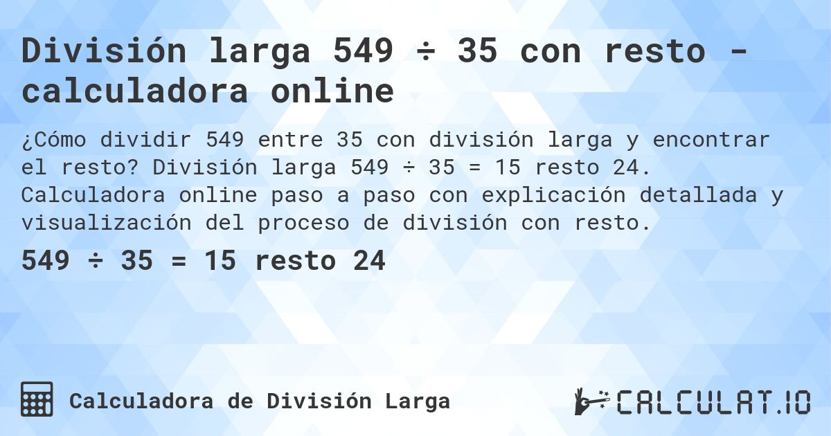 División larga 549 ÷ 35 con resto - calculadora online. División larga 549 ÷ 35 = 15 resto 24. Calculadora online paso a paso con explicación detallada y visualización del proceso de división con resto.