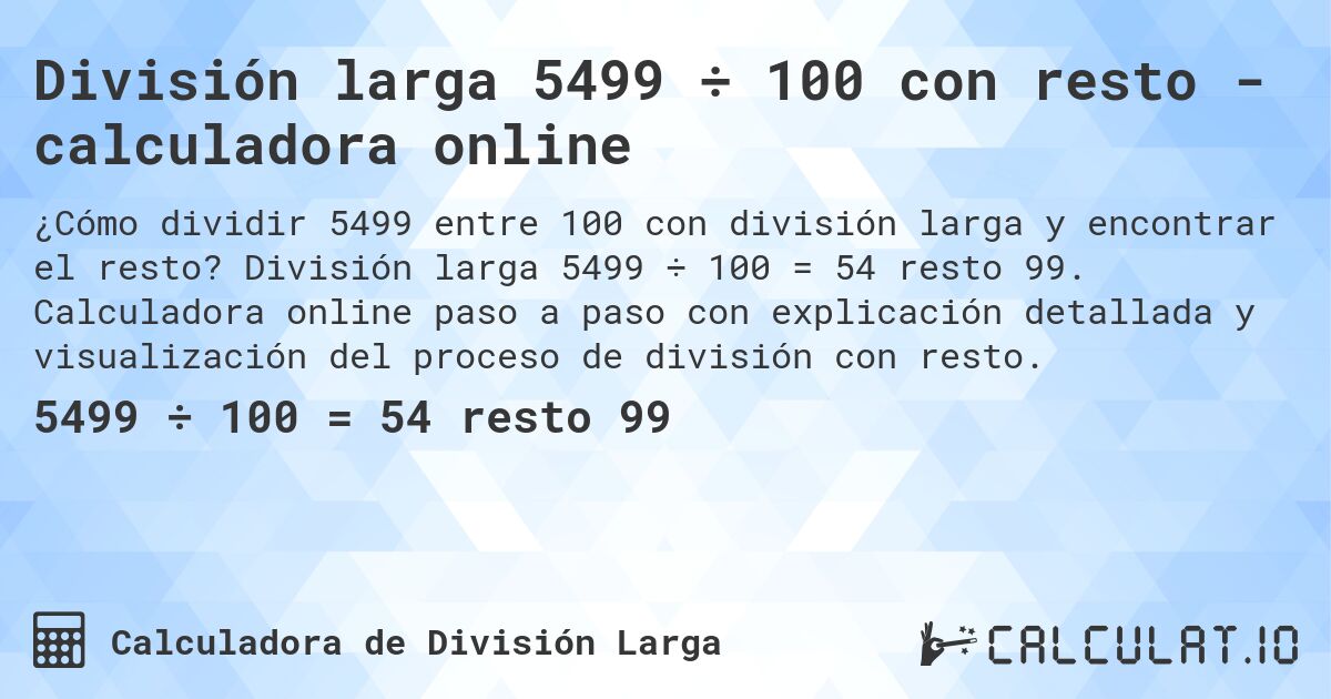División larga 5499 ÷ 100 con resto - calculadora online. División larga 5499 ÷ 100 = 54 resto 99. Calculadora online paso a paso con explicación detallada y visualización del proceso de división con resto.