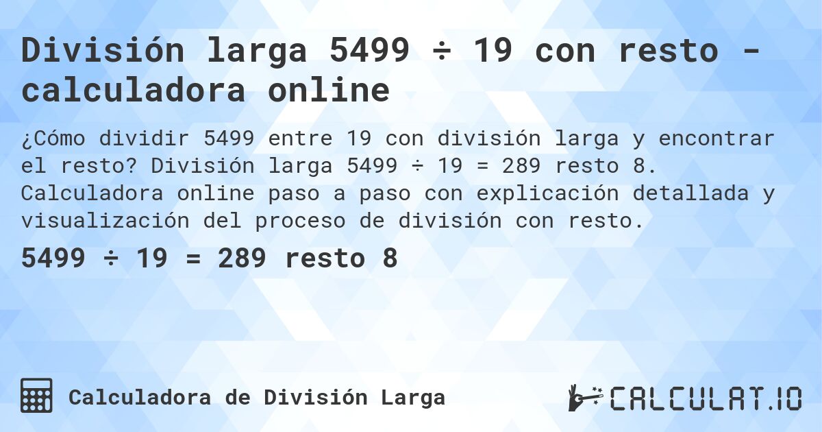 División larga 5499 ÷ 19 con resto - calculadora online. División larga 5499 ÷ 19 = 289 resto 8. Calculadora online paso a paso con explicación detallada y visualización del proceso de división con resto.