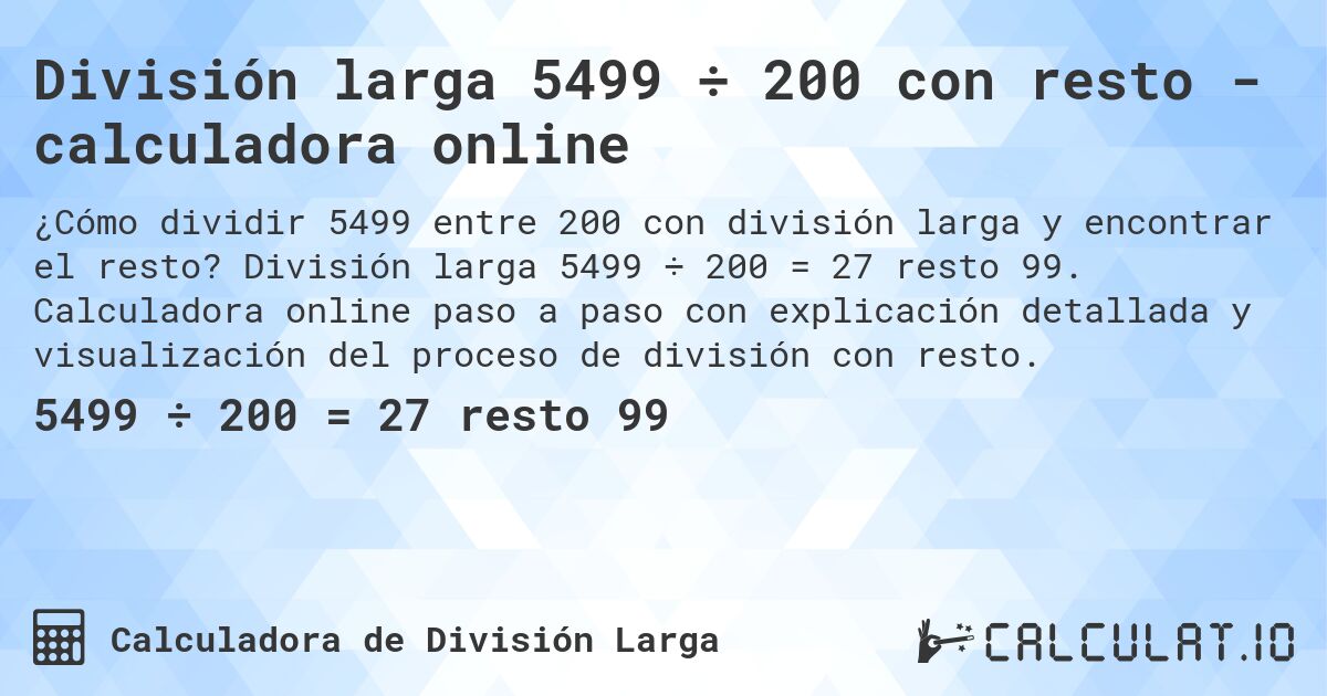 División larga 5499 ÷ 200 con resto - calculadora online. División larga 5499 ÷ 200 = 27 resto 99. Calculadora online paso a paso con explicación detallada y visualización del proceso de división con resto.