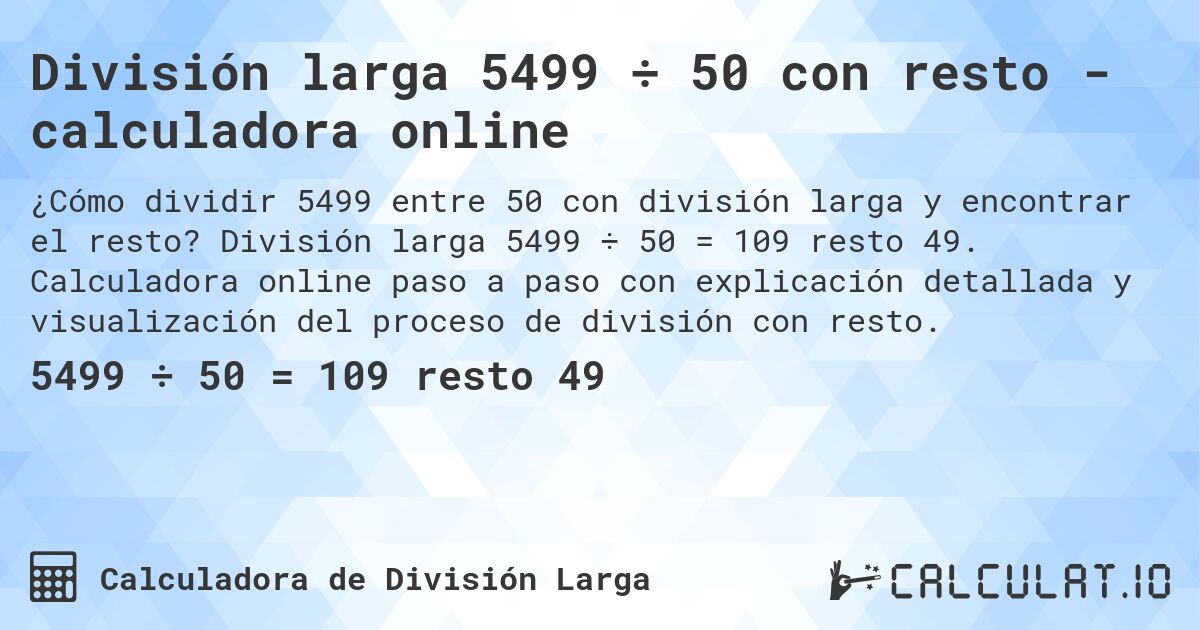 División larga 5499 ÷ 50 con resto - calculadora online. División larga 5499 ÷ 50 = 109 resto 49. Calculadora online paso a paso con explicación detallada y visualización del proceso de división con resto.