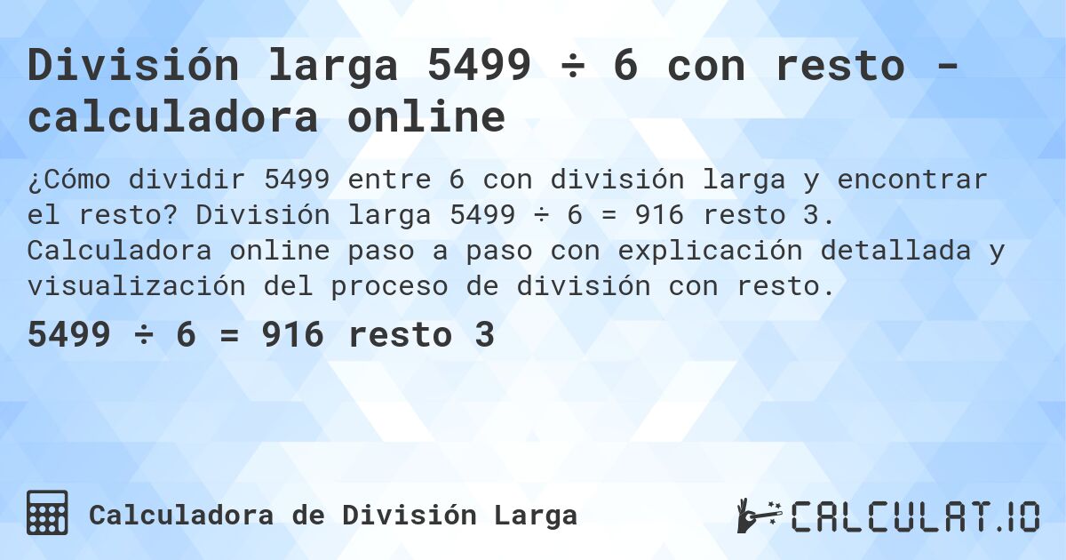 División larga 5499 ÷ 6 con resto - calculadora online. División larga 5499 ÷ 6 = 916 resto 3. Calculadora online paso a paso con explicación detallada y visualización del proceso de división con resto.