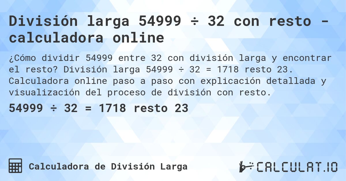 División larga 54999 ÷ 32 con resto - calculadora online. División larga 54999 ÷ 32 = 1718 resto 23. Calculadora online paso a paso con explicación detallada y visualización del proceso de división con resto.