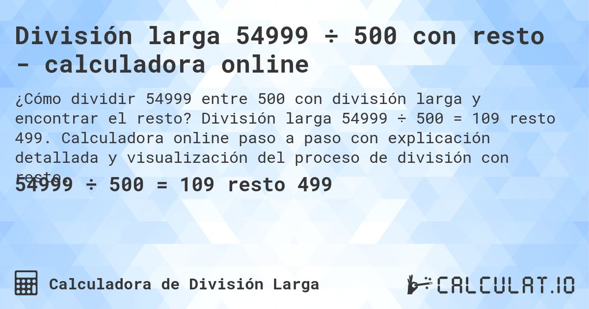 División larga 54999 ÷ 500 con resto - calculadora online. División larga 54999 ÷ 500 = 109 resto 499. Calculadora online paso a paso con explicación detallada y visualización del proceso de división con resto.