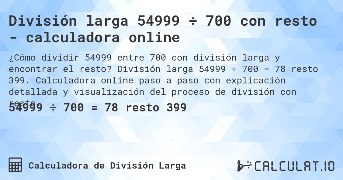 División larga 54999 ÷ 700 con resto - calculadora online. División larga 54999 ÷ 700 = 78 resto 399. Calculadora online paso a paso con explicación detallada y visualización del proceso de división con resto.