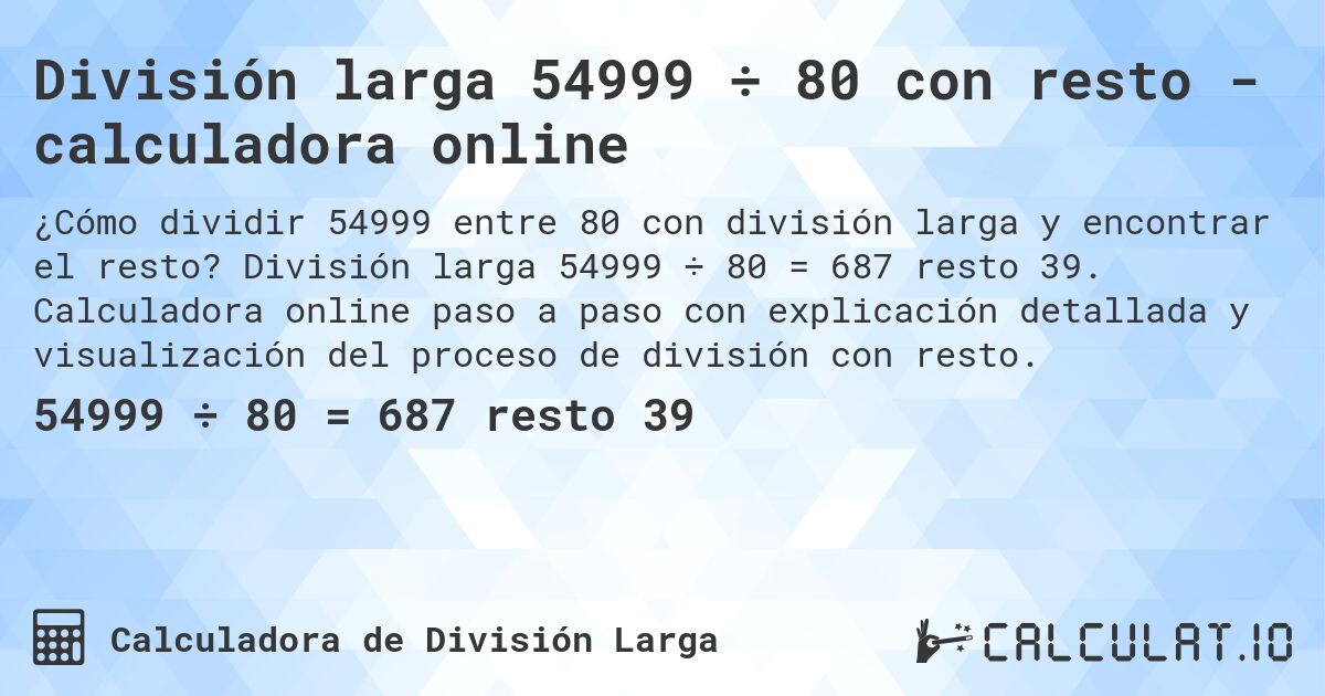 División larga 54999 ÷ 80 con resto - calculadora online. División larga 54999 ÷ 80 = 687 resto 39. Calculadora online paso a paso con explicación detallada y visualización del proceso de división con resto.
