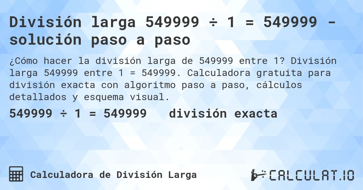 División larga 549999 ÷ 1 = 549999 - solución paso a paso. División larga 549999 entre 1 = 549999. Calculadora gratuita para división exacta con algoritmo paso a paso, cálculos detallados y esquema visual.