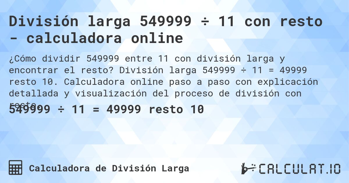 División larga 549999 ÷ 11 con resto - calculadora online. División larga 549999 ÷ 11 = 49999 resto 10. Calculadora online paso a paso con explicación detallada y visualización del proceso de división con resto.