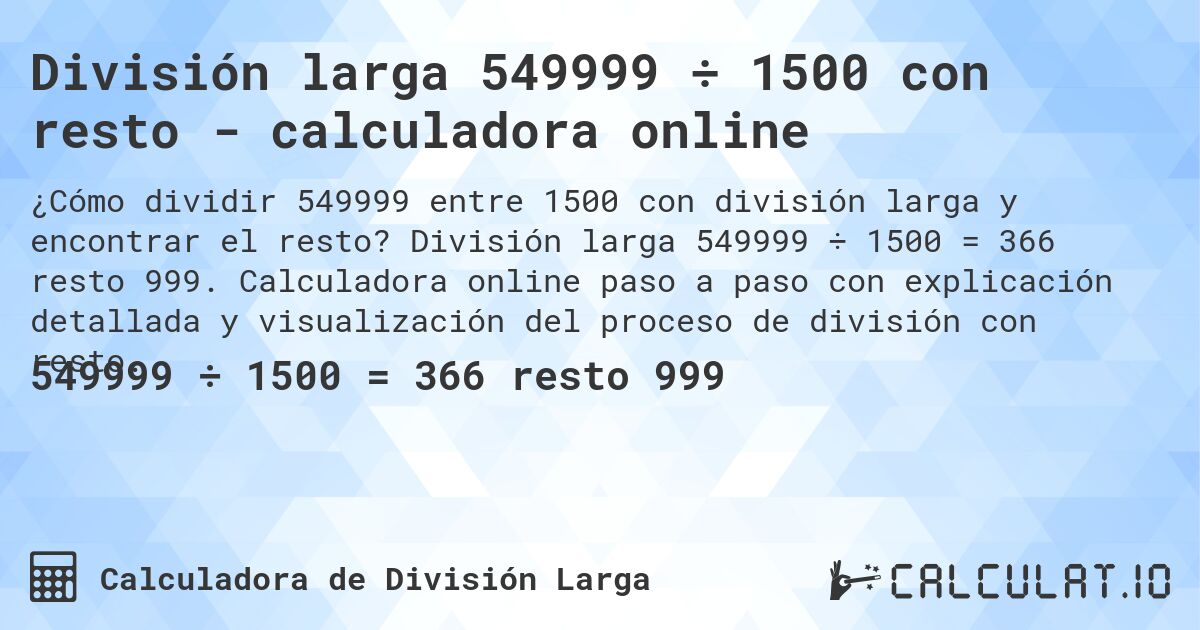 División larga 549999 ÷ 1500 con resto - calculadora online. División larga 549999 ÷ 1500 = 366 resto 999. Calculadora online paso a paso con explicación detallada y visualización del proceso de división con resto.