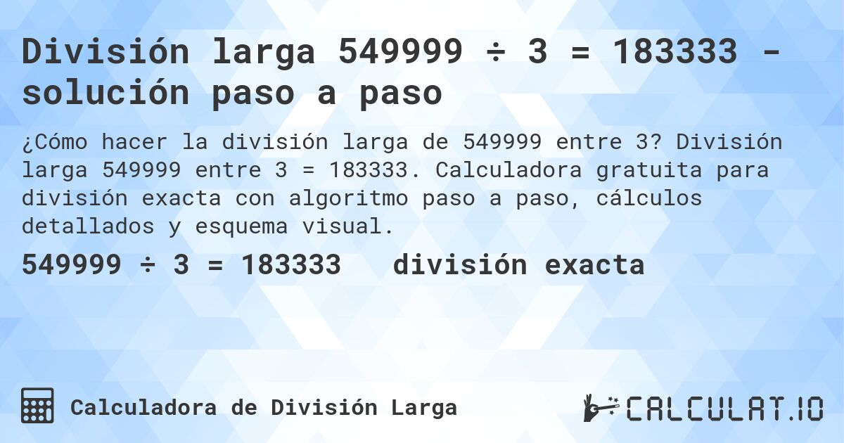 División larga 549999 ÷ 3 = 183333 - solución paso a paso. División larga 549999 entre 3 = 183333. Calculadora gratuita para división exacta con algoritmo paso a paso, cálculos detallados y esquema visual.