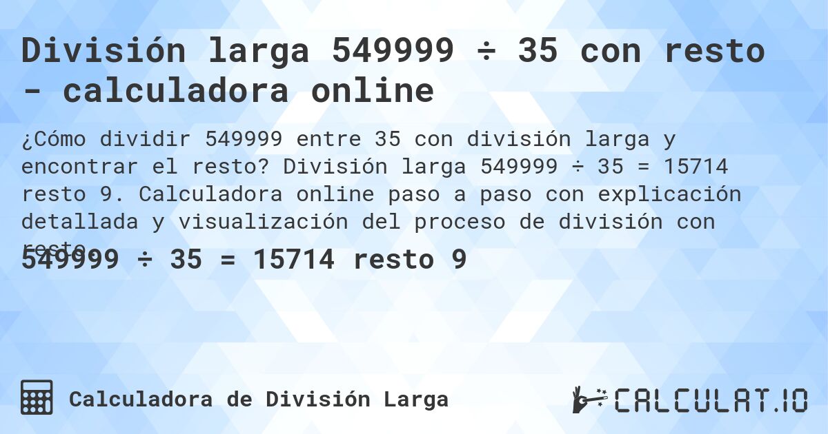 División larga 549999 ÷ 35 con resto - calculadora online. División larga 549999 ÷ 35 = 15714 resto 9. Calculadora online paso a paso con explicación detallada y visualización del proceso de división con resto.