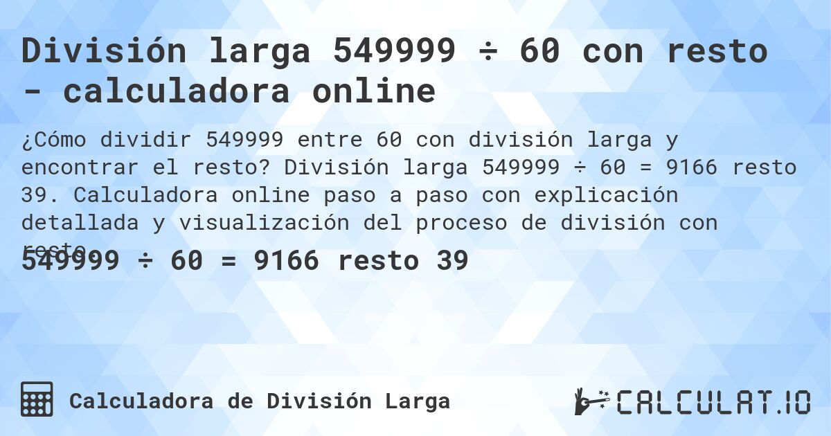 División larga 549999 ÷ 60 con resto - calculadora online. División larga 549999 ÷ 60 = 9166 resto 39. Calculadora online paso a paso con explicación detallada y visualización del proceso de división con resto.
