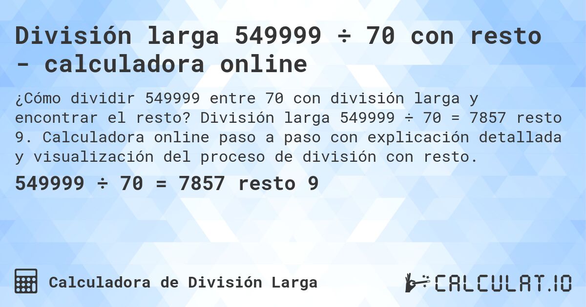 División larga 549999 ÷ 70 con resto - calculadora online. División larga 549999 ÷ 70 = 7857 resto 9. Calculadora online paso a paso con explicación detallada y visualización del proceso de división con resto.