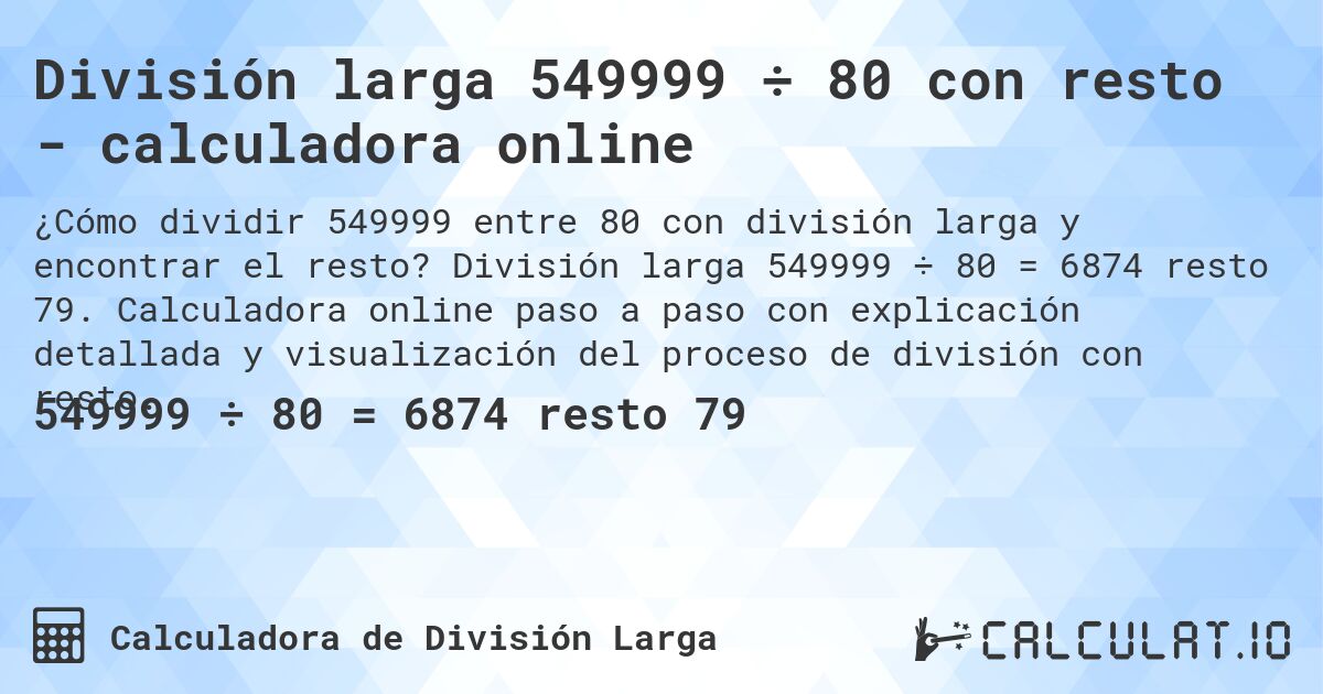 División larga 549999 ÷ 80 con resto - calculadora online. División larga 549999 ÷ 80 = 6874 resto 79. Calculadora online paso a paso con explicación detallada y visualización del proceso de división con resto.