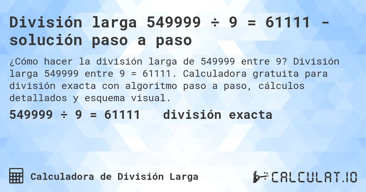 División larga 549999 ÷ 9 = 61111 - solución paso a paso. División larga 549999 entre 9 = 61111. Calculadora gratuita para división exacta con algoritmo paso a paso, cálculos detallados y esquema visual.