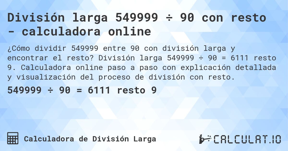 División larga 549999 ÷ 90 con resto - calculadora online. División larga 549999 ÷ 90 = 6111 resto 9. Calculadora online paso a paso con explicación detallada y visualización del proceso de división con resto.