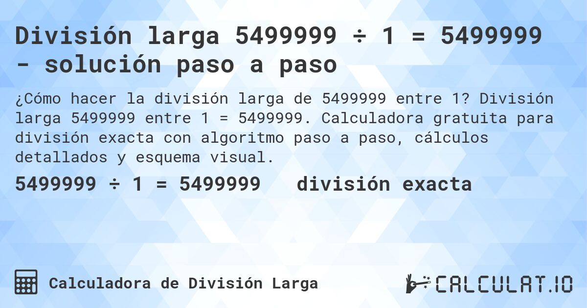 División larga 5499999 ÷ 1 = 5499999 - solución paso a paso. División larga 5499999 entre 1 = 5499999. Calculadora gratuita para división exacta con algoritmo paso a paso, cálculos detallados y esquema visual.