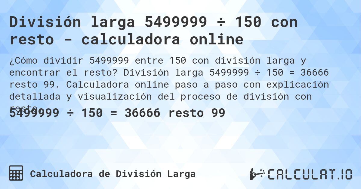División larga 5499999 ÷ 150 con resto - calculadora online. División larga 5499999 ÷ 150 = 36666 resto 99. Calculadora online paso a paso con explicación detallada y visualización del proceso de división con resto.