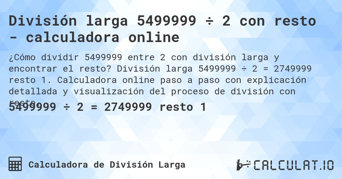 División larga 5499999 ÷ 2 con resto - calculadora online. División larga 5499999 ÷ 2 = 2749999 resto 1. Calculadora online paso a paso con explicación detallada y visualización del proceso de división con resto.