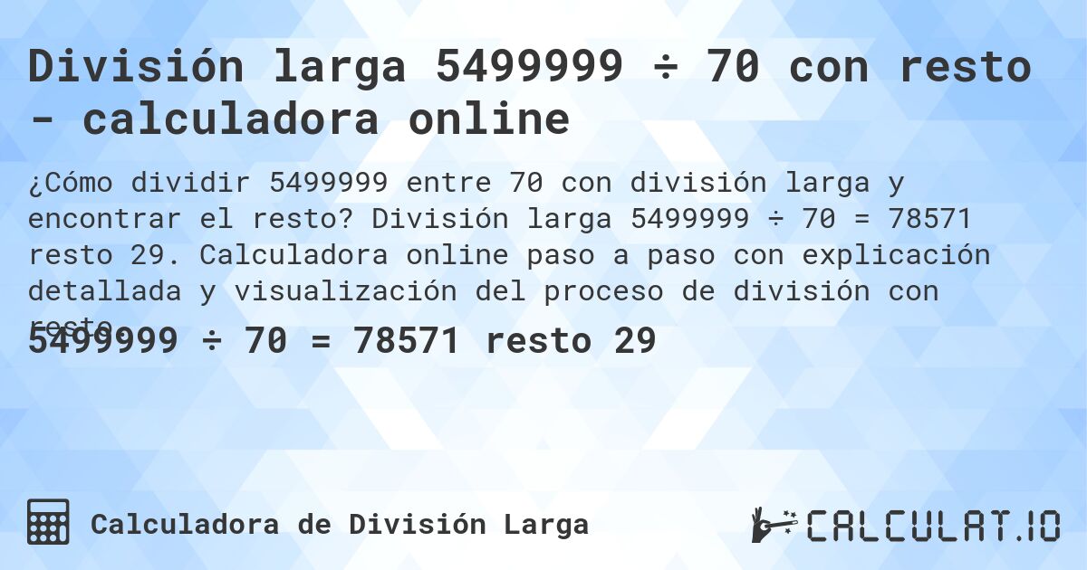 División larga 5499999 ÷ 70 con resto - calculadora online. División larga 5499999 ÷ 70 = 78571 resto 29. Calculadora online paso a paso con explicación detallada y visualización del proceso de división con resto.