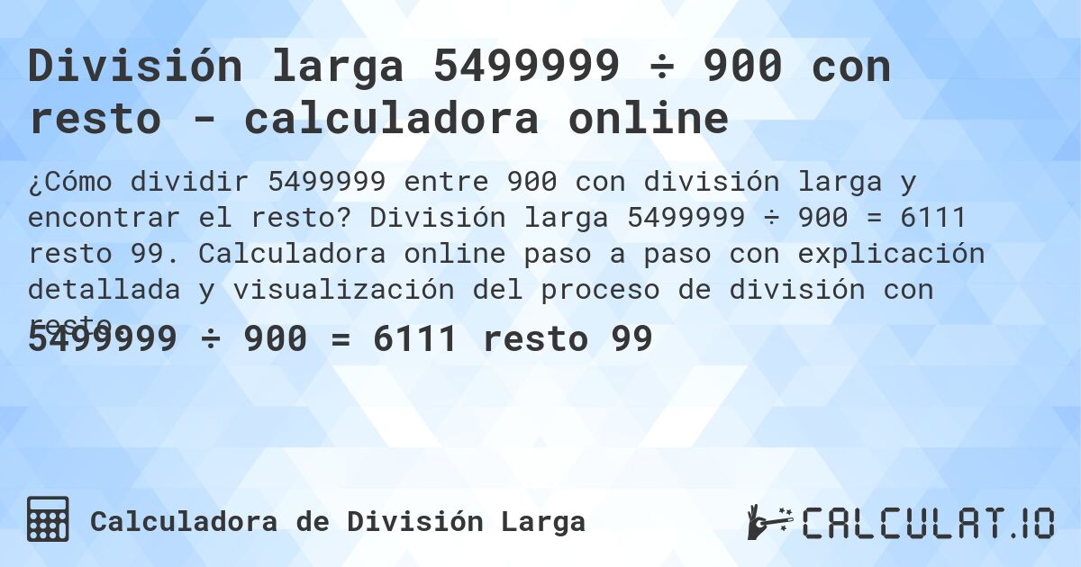 División larga 5499999 ÷ 900 con resto - calculadora online. División larga 5499999 ÷ 900 = 6111 resto 99. Calculadora online paso a paso con explicación detallada y visualización del proceso de división con resto.