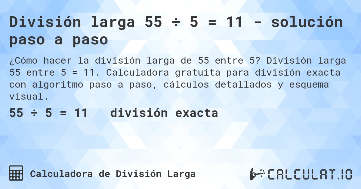 División larga 55 ÷ 5 = 11 - solución paso a paso. División larga 55 entre 5 = 11. Calculadora gratuita para división exacta con algoritmo paso a paso, cálculos detallados y esquema visual.