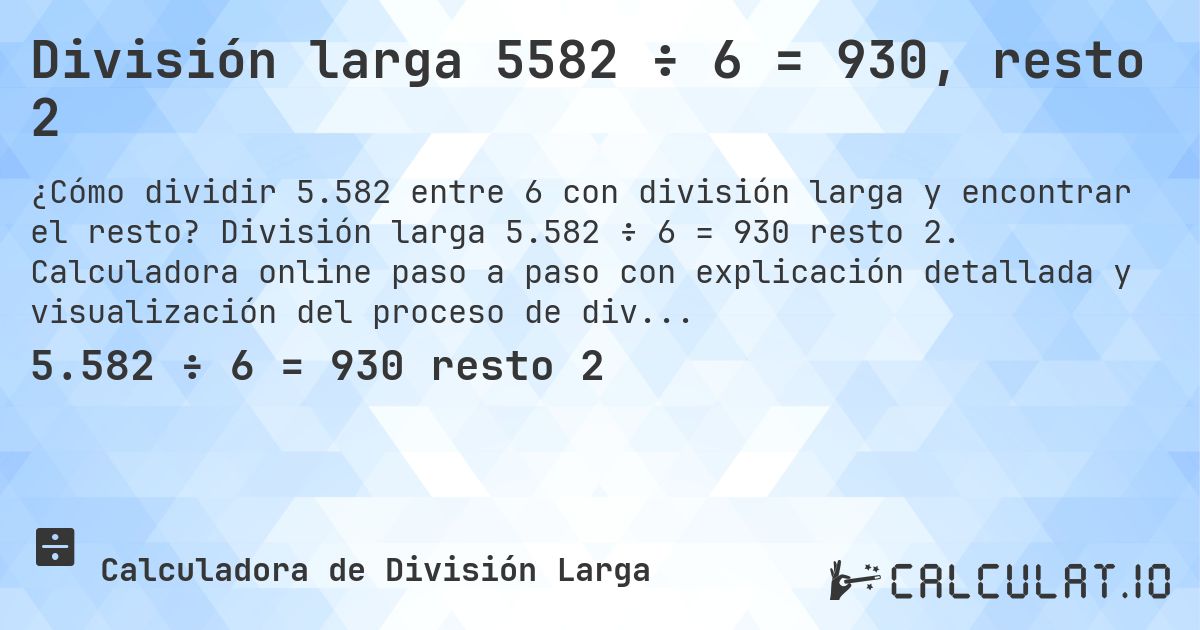 División larga 5582 ÷ 6 = 930, resto 2. División larga 5.582 ÷ 6 = 930 resto 2. Calculadora online paso a paso con explicación detallada y visualización del proceso de división con resto.