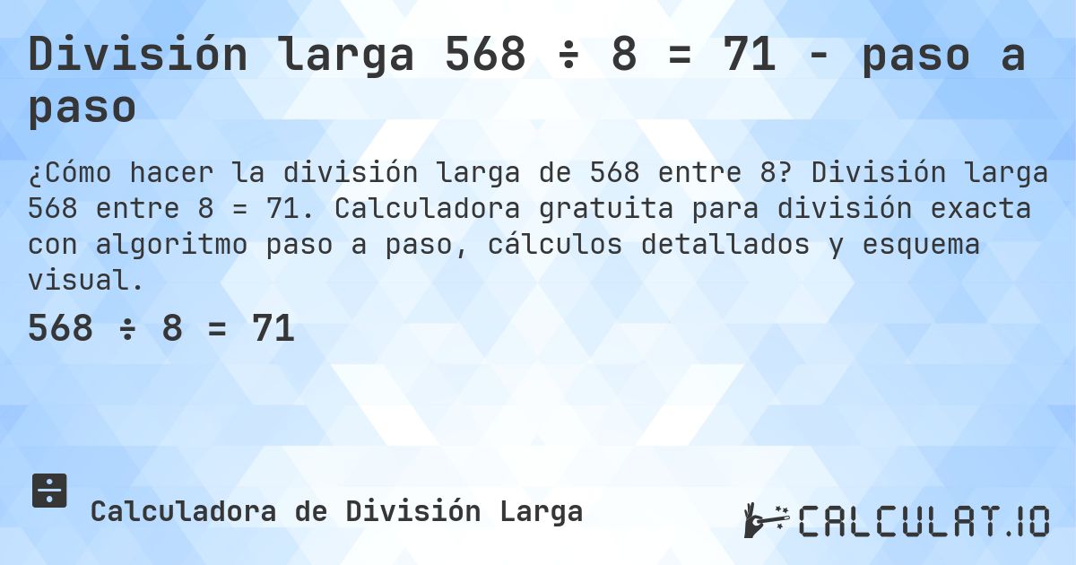 División larga 568 ÷ 8 = 71 - paso a paso. División larga 568 entre 8 = 71. Calculadora gratuita para división exacta con algoritmo paso a paso, cálculos detallados y esquema visual.