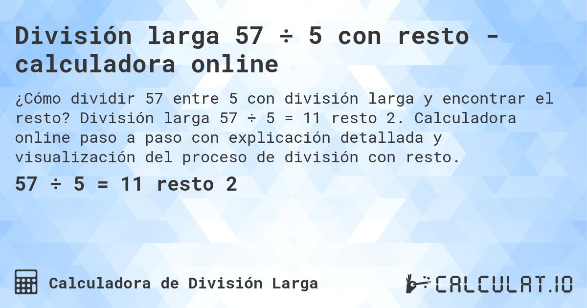 División larga 57 ÷ 5 con resto - calculadora online. División larga 57 ÷ 5 = 11 resto 2. Calculadora online paso a paso con explicación detallada y visualización del proceso de división con resto.