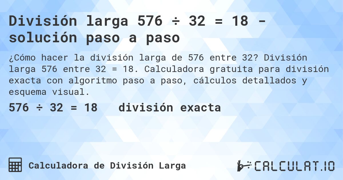 División larga 576 ÷ 32 = 18 - solución paso a paso. División larga 576 entre 32 = 18. Calculadora gratuita para división exacta con algoritmo paso a paso, cálculos detallados y esquema visual.