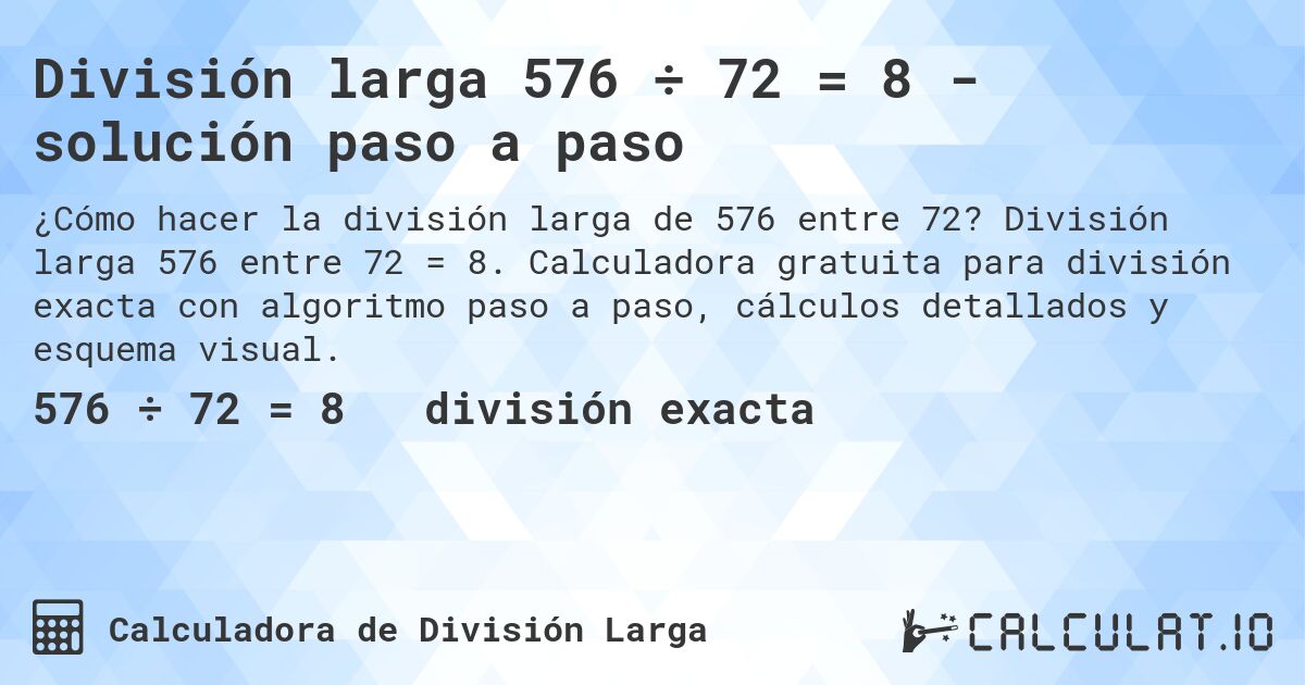 División larga 576 ÷ 72 = 8 - solución paso a paso. División larga 576 entre 72 = 8. Calculadora gratuita para división exacta con algoritmo paso a paso, cálculos detallados y esquema visual.