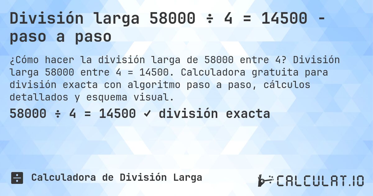 División larga 58000 ÷ 4 = 14500 - paso a paso. División larga 58000 entre 4 = 14500. Calculadora gratuita para división exacta con algoritmo paso a paso, cálculos detallados y esquema visual.