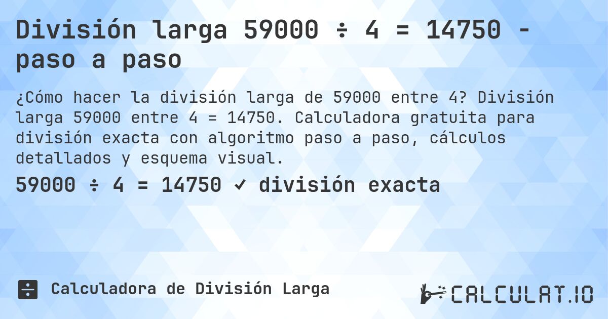 División larga 59000 ÷ 4 = 14750 - paso a paso. División larga 59000 entre 4 = 14750. Calculadora gratuita para división exacta con algoritmo paso a paso, cálculos detallados y esquema visual.