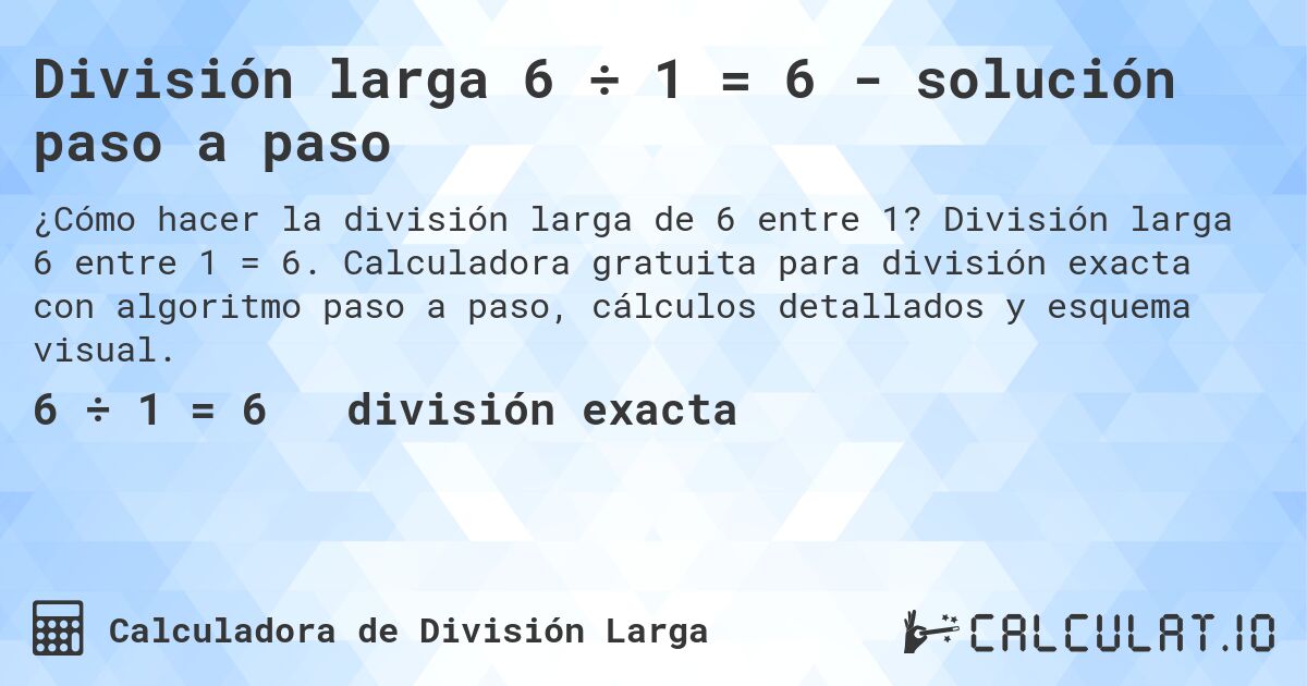División larga 6 ÷ 1 = 6 - solución paso a paso. División larga 6 entre 1 = 6. Calculadora gratuita para división exacta con algoritmo paso a paso, cálculos detallados y esquema visual.