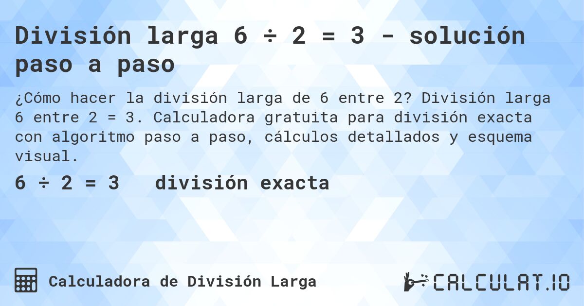 División larga 6 ÷ 2 = 3 - solución paso a paso. División larga 6 entre 2 = 3. Calculadora gratuita para división exacta con algoritmo paso a paso, cálculos detallados y esquema visual.