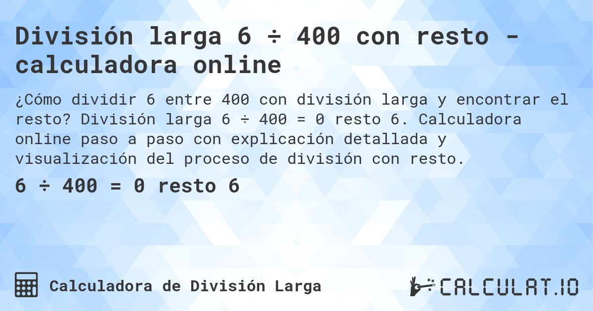 División larga 6 ÷ 400 con resto - calculadora online. División larga 6 ÷ 400 = 0 resto 6. Calculadora online paso a paso con explicación detallada y visualización del proceso de división con resto.
