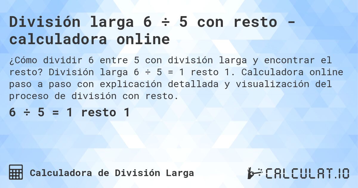 División larga 6 ÷ 5 con resto - calculadora online. División larga 6 ÷ 5 = 1 resto 1. Calculadora online paso a paso con explicación detallada y visualización del proceso de división con resto.