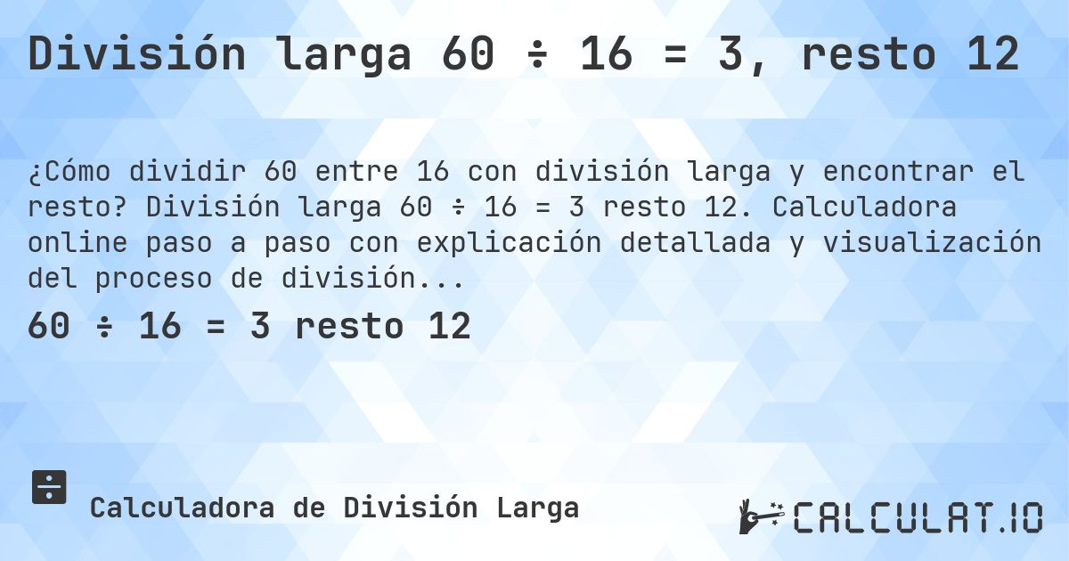 División larga 60 ÷ 16 = 3, resto 12. División larga 60 ÷ 16 = 3 resto 12. Calculadora online paso a paso con explicación detallada y visualización del proceso de división con resto.