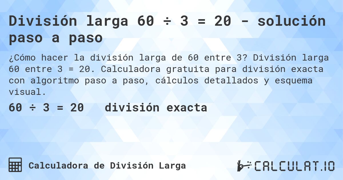 División larga 60 ÷ 3 = 20 - solución paso a paso. División larga 60 entre 3 = 20. Calculadora gratuita para división exacta con algoritmo paso a paso, cálculos detallados y esquema visual.