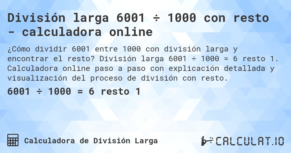 División larga 6001 ÷ 1000 con resto - calculadora online. División larga 6001 ÷ 1000 = 6 resto 1. Calculadora online paso a paso con explicación detallada y visualización del proceso de división con resto.