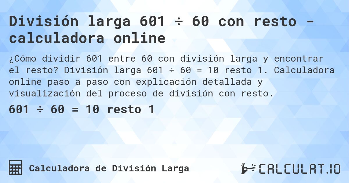 División larga 601 ÷ 60 con resto - calculadora online. División larga 601 ÷ 60 = 10 resto 1. Calculadora online paso a paso con explicación detallada y visualización del proceso de división con resto.