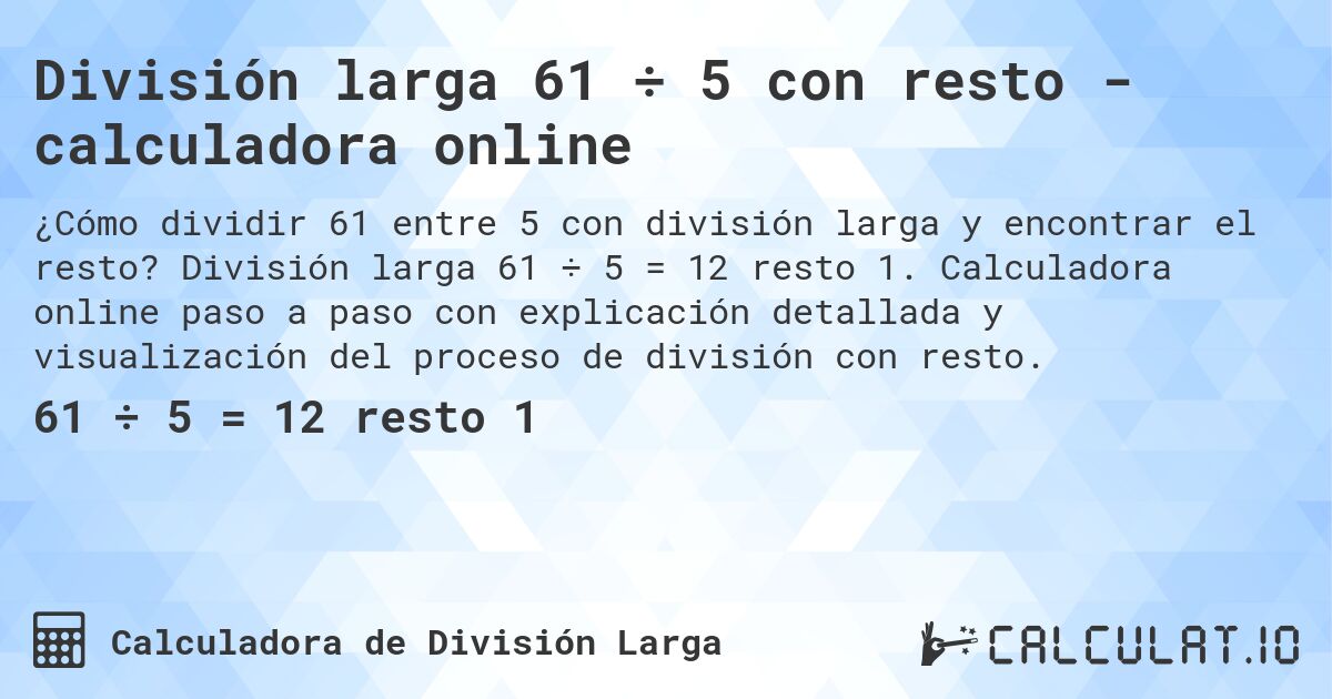 División larga 61 ÷ 5 con resto - calculadora online. División larga 61 ÷ 5 = 12 resto 1. Calculadora online paso a paso con explicación detallada y visualización del proceso de división con resto.