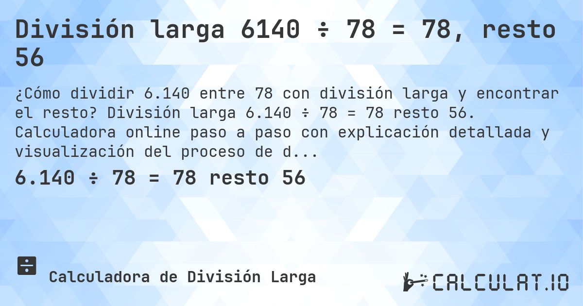 División larga 6140 ÷ 78 = 78, resto 56. División larga 6.140 ÷ 78 = 78 resto 56. Calculadora online paso a paso con explicación detallada y visualización del proceso de división con resto.