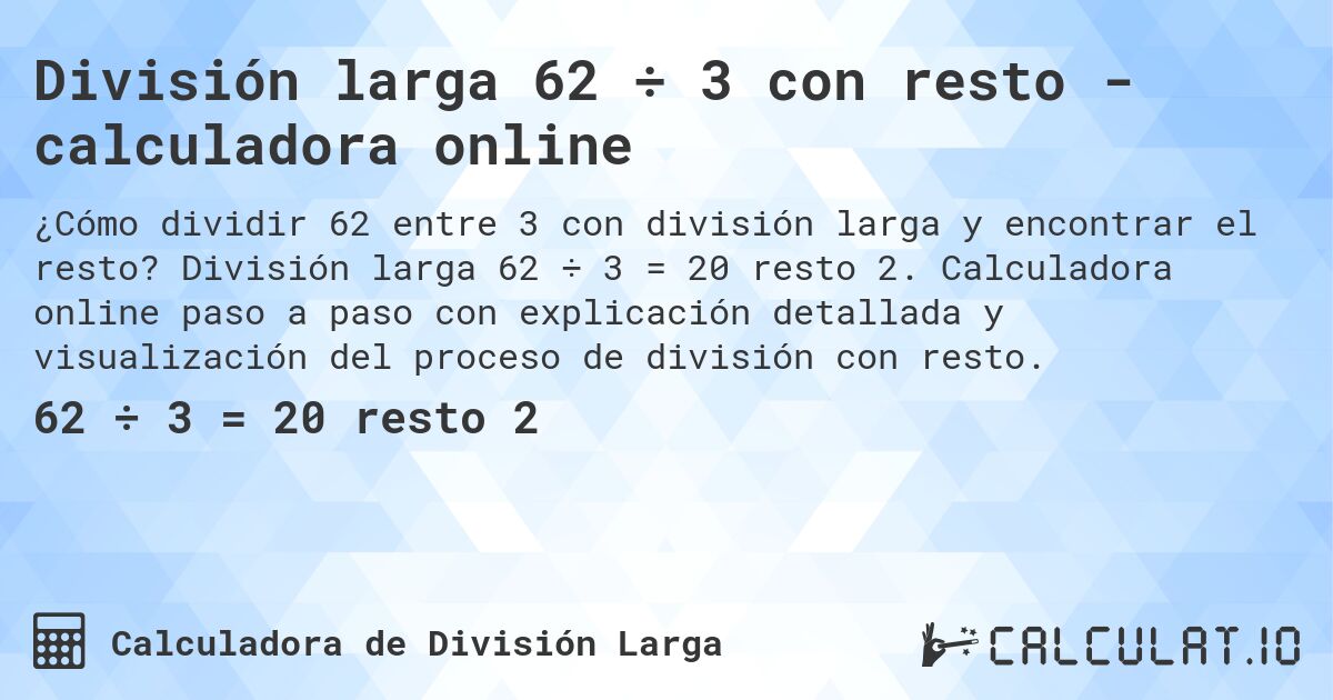 División larga 62 ÷ 3 con resto - calculadora online. División larga 62 ÷ 3 = 20 resto 2. Calculadora online paso a paso con explicación detallada y visualización del proceso de división con resto.