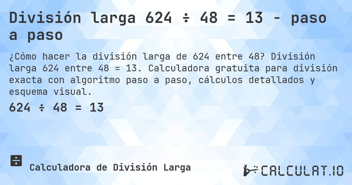 División larga 624 ÷ 48 = 13 - paso a paso. División larga 624 entre 48 = 13. Calculadora gratuita para división exacta con algoritmo paso a paso, cálculos detallados y esquema visual.